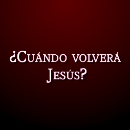 ¿Cuando volverá Jesús?